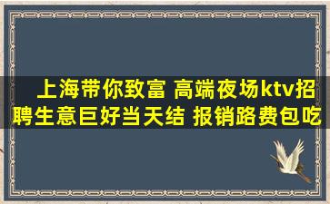 上海带你致富 高端夜场ktv招聘生意巨好当天结 报销路费包吃